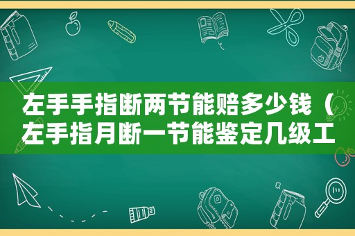 左手手指斷兩節(jié)能賠多少錢(qián)（左手指月斷一節(jié)能鑒定幾級(jí)工傷）