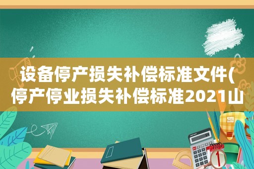 設(shè)備停產(chǎn)損失補償標(biāo)準文件(停產(chǎn)停業(yè)損失補償標(biāo)準2021山東1)