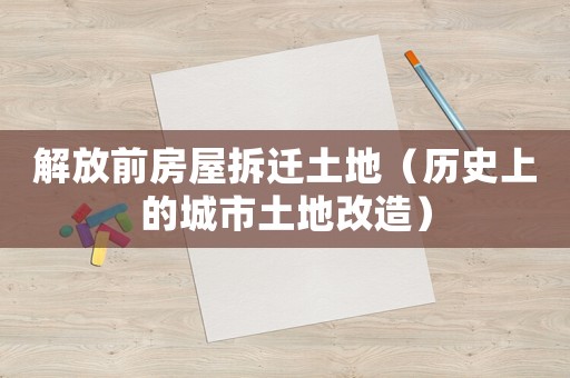 解放前房屋拆遷土地（歷史上的城市土地改造）