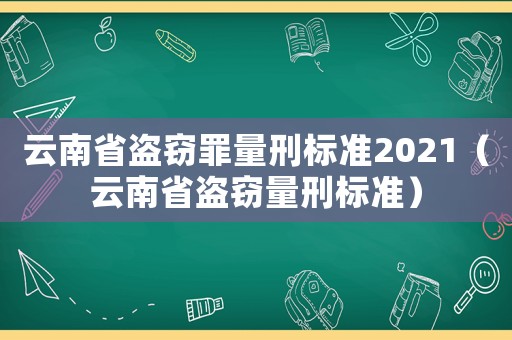 云南省盜竊罪量刑標準2021（云南省盜竊量刑標準）
