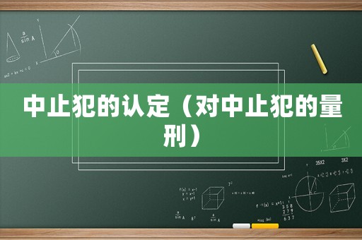中止犯的認定（對中止犯的量刑）
