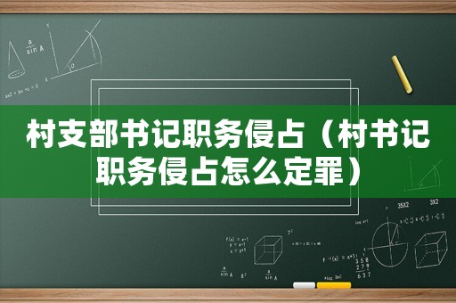 村支部書記職務(wù)侵占（村書記職務(wù)侵占怎么定罪）
