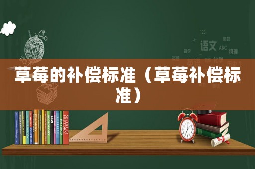 草莓的補償標準（草莓補償標準）