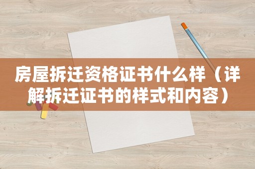 房屋拆遷資格證書什么樣（詳解拆遷證書的樣式和內(nèi)容）