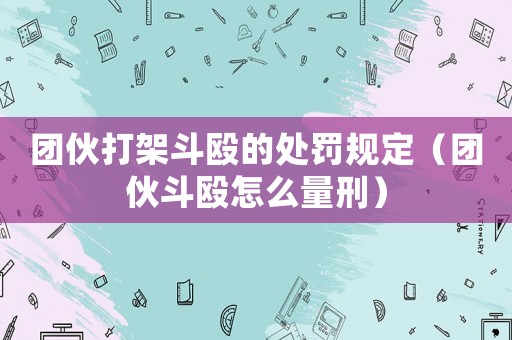 團伙打架斗毆的處罰規定（團伙斗毆怎么量刑）