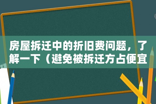 房屋拆遷中的折舊費問題，了解一下（避免被拆遷方占便宜）