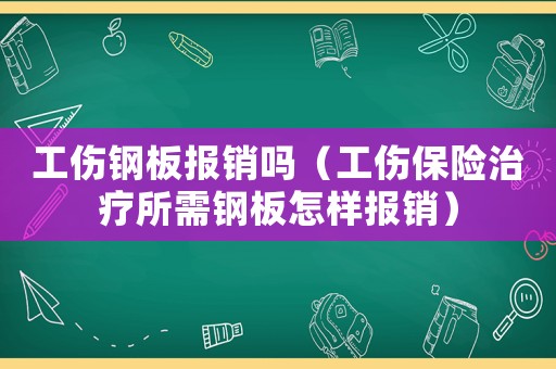 工傷鋼板報銷嗎（工傷保險治療所需鋼板怎樣報銷）
