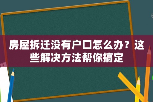 房屋拆遷沒有戶口怎么辦？這些解決方法幫你搞定
