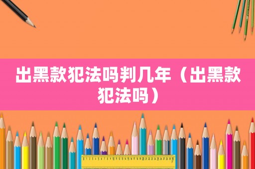 出黑款犯法嗎判幾年（出黑款犯法嗎）