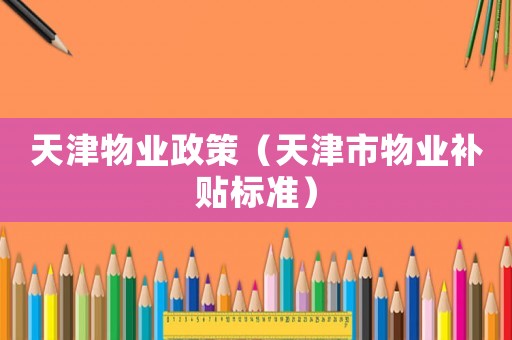 天津物業政策（天津市物業補貼標準）