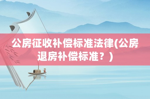 公房征收補償標準法律(公房退房補償標準？)