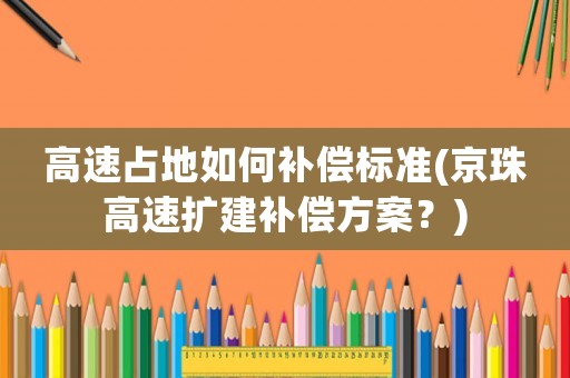 高速占地如何補償標準(京珠高速擴建補償方案？)