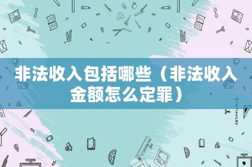 非法收入包括哪些（非法收入金額怎么定罪）