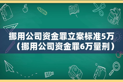 挪用公司資金罪立案標(biāo)準(zhǔn)5萬(wàn)（挪用公司資金罪6萬(wàn)量刑）