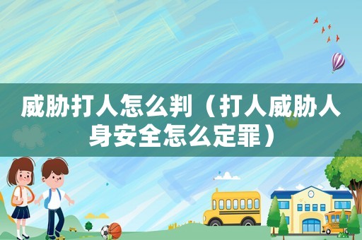威脅打人怎么判（打人威脅人身安全怎么定罪）