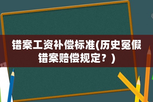 錯案工資補償標準(歷史冤假錯案賠償規定？)