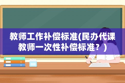 教師工作補償標準(民辦代課教師一次性補償標準？)