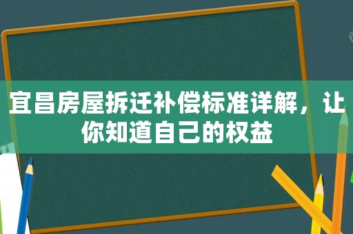 宜昌房屋拆遷補償標準詳解，讓你知道自己的權益