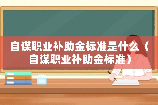 自謀職業補助金標準是什么（自謀職業補助金標準）
