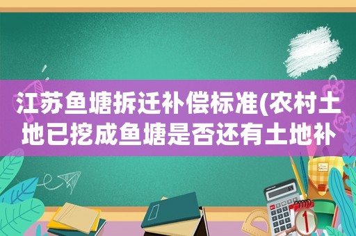 江蘇魚塘拆遷補償標準(農村土地已挖成魚塘是否還有土地補貼款？)
