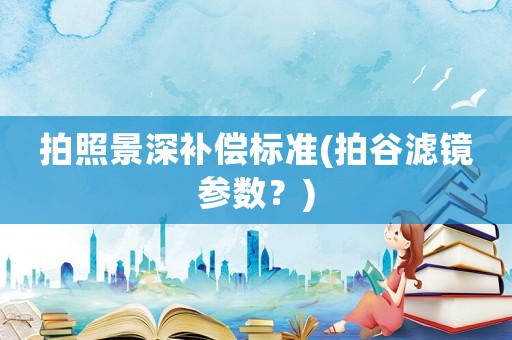 拍照景深補償標準(拍谷濾鏡參數？)