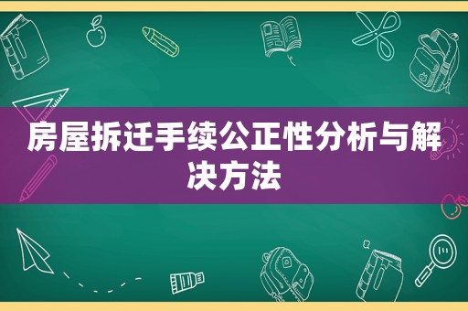 房屋拆遷手續公正性分析與解決方法