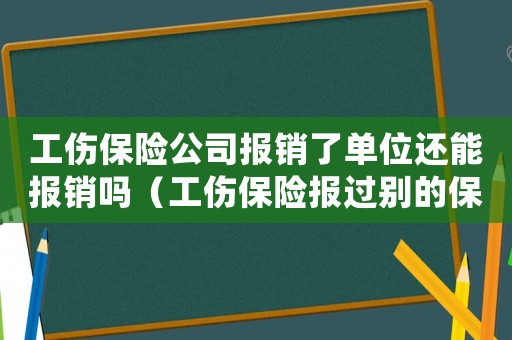 工傷保險公司報銷了單位還能報銷嗎（工傷保險報過別的保險公司還能報嗎）