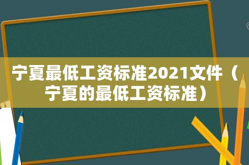 寧夏最低工資標準2021文件（寧夏的最低工資標準）