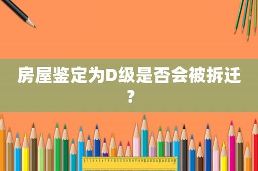 房屋鑒定為D級是否會被拆遷？