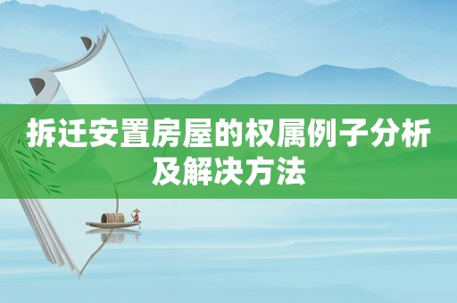 拆遷安置房屋的權屬例子分析及解決方法
