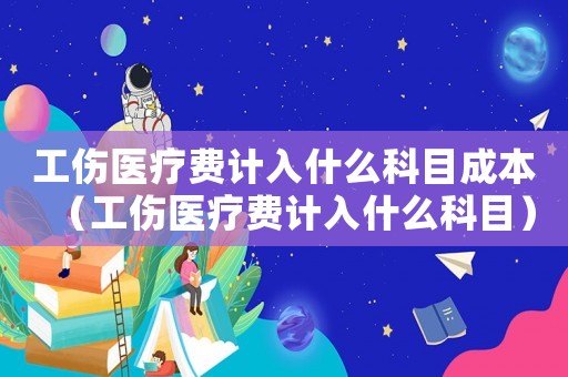 工傷醫療費計入什么科目成本（工傷醫療費計入什么科目）