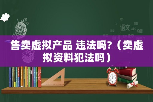 售賣虛擬產品 違法嗎?（賣虛擬資料犯法嗎）