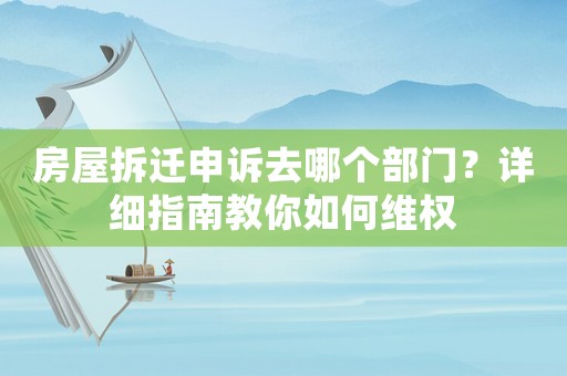 房屋拆遷申訴去哪個部門？詳細指南教你如何維權