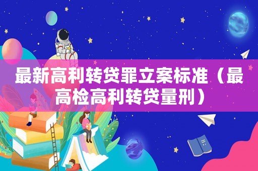 最新高利轉(zhuǎn)貸罪立案標(biāo)準(zhǔn)（最高檢高利轉(zhuǎn)貸量刑）