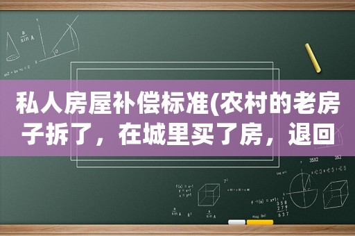 私人房屋補(bǔ)償標(biāo)準(zhǔn)(農(nóng)村的老房子拆了，在城里買了房，退回宅基地有補(bǔ)償嗎)