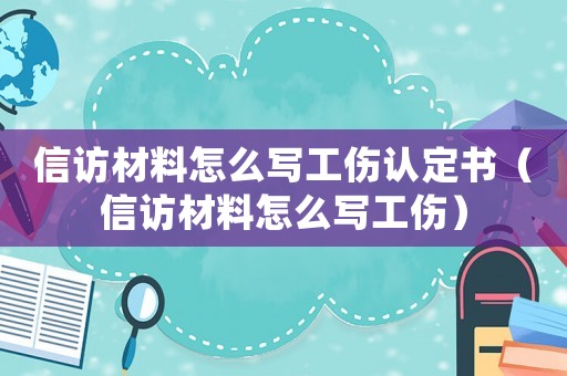 信訪材料怎么寫工傷認定書（信訪材料怎么寫工傷）