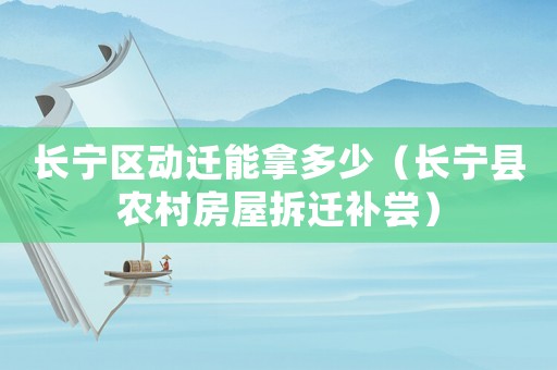 長寧區動遷能拿多少（長寧縣農村房屋拆遷補嘗）