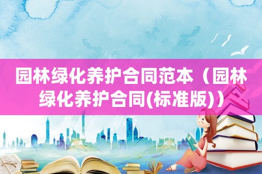 園林綠化養護合同范本（園林綠化養護合同(標準版)）