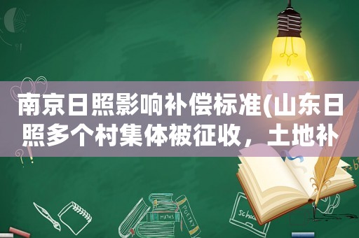 南京日照影響補償標(biāo)準(zhǔn)(山東日照多個村集體被征收，土地補償標(biāo)準(zhǔn)是多少)