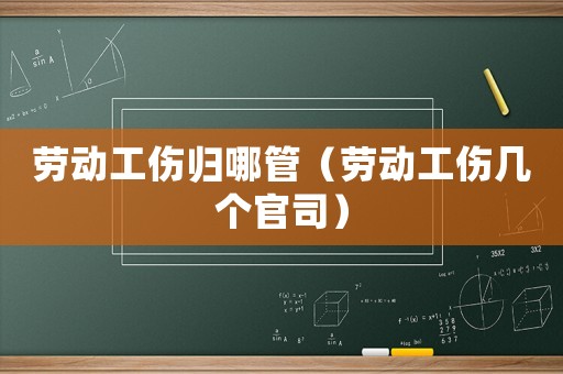 勞動工傷歸哪管（勞動工傷幾個官司）