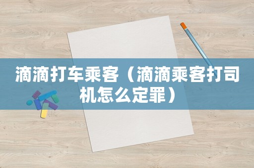 滴滴打車乘客（滴滴乘客打司機怎么定罪）