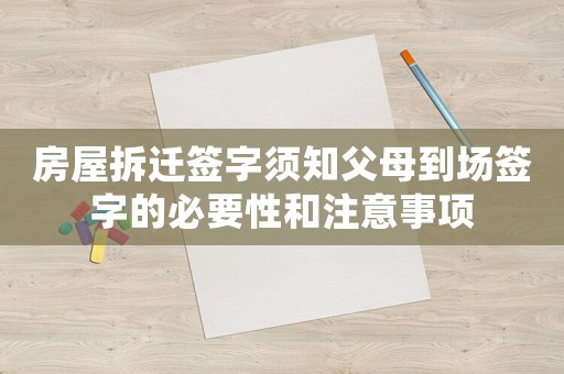 房屋拆遷簽字須知父母到場簽字的必要性和注意事項