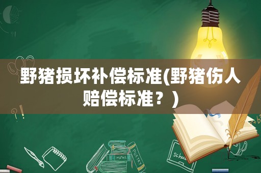 野豬損壞補償標準(野豬傷人賠償標準？)