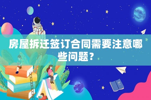 房屋拆遷簽訂合同需要注意哪些問題？