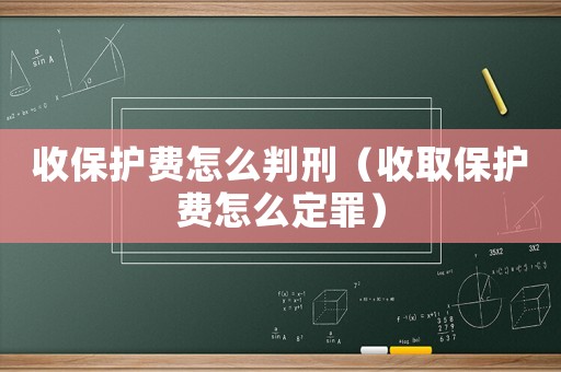收保護(hù)費(fèi)怎么判刑（收取保護(hù)費(fèi)怎么定罪）