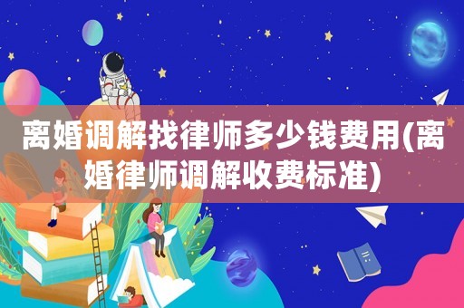 離婚調(diào)解找律師多少錢費用(離婚律師調(diào)解收費標(biāo)準(zhǔn))