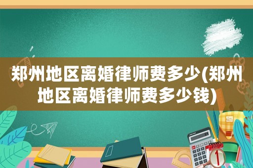 鄭州地區離婚律師費多少(鄭州地區離婚律師費多少錢)