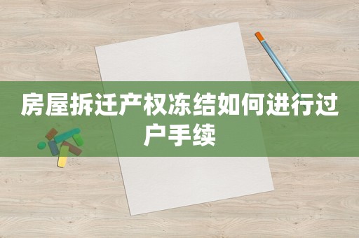 房屋拆遷產權凍結如何進行過戶手續