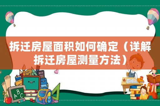 拆遷房屋面積如何確定（詳解拆遷房屋測量方法）