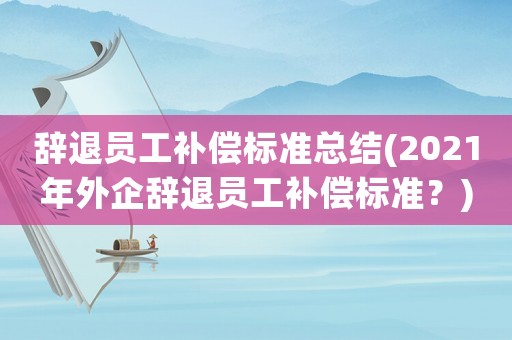 辭退員工補償標準總結(2021年外企辭退員工補償標準？)